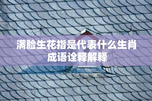 满脸生花指是代表什么生肖 成语诠释解释