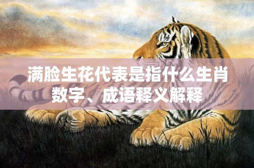 满脸生花代表是指什么生肖数字、成语释义解释