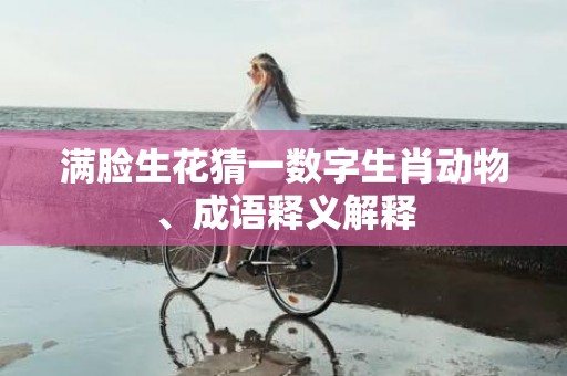 满脸生花猜一数字生肖动物、成语释义解释