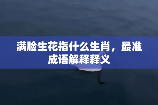 满脸生花指什么生肖，最准成语解释释义