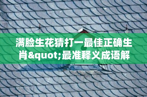 满脸生花猜打一最佳正确生肖"最准释义成语解释最佳答"