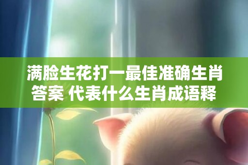 满脸生花打一最佳准确生肖答案 代表什么生肖成语释义解释