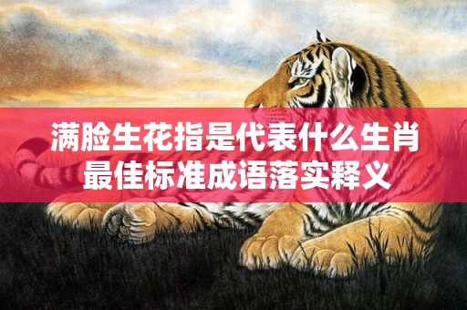 满脸生花指是代表什么生肖 最佳标准成语落实释义