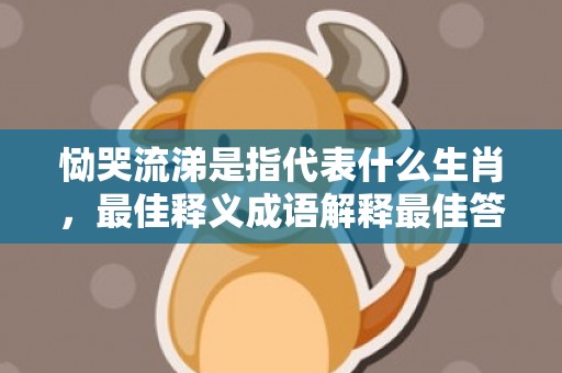 恸哭流涕是指代表什么生肖，最佳释义成语解释最佳答