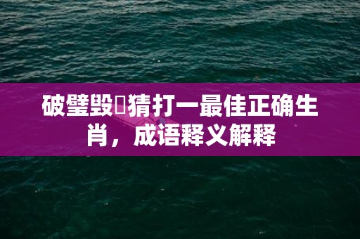 破璧毁珪猜打一最佳正确生肖，成语释义解释