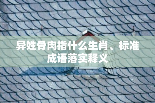 异姓骨肉指什么生肖、标准成语落实释义