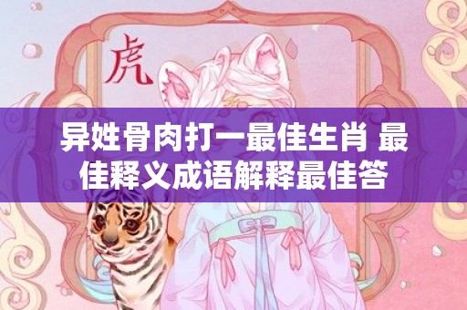 异姓骨肉打一最佳生肖 最佳释义成语解释最佳答