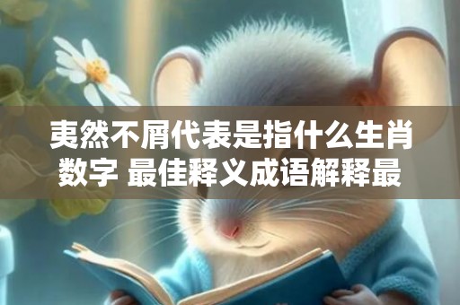 夷然不屑代表是指什么生肖数字 最佳释义成语解释最佳答