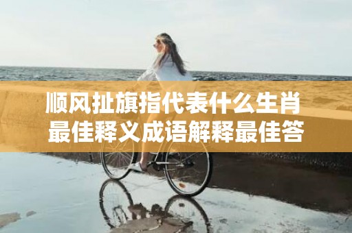 顺风扯旗指代表什么生肖 最佳释义成语解释最佳答