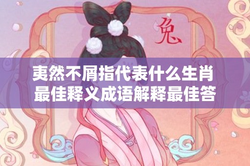夷然不屑指代表什么生肖 最佳释义成语解释最佳答