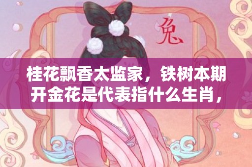 桂花飘香太监家，铁树本期开金花是代表指什么生肖，最佳释义成语解释最佳答