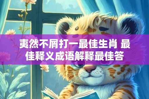 夷然不屑打一最佳生肖 最佳释义成语解释最佳答