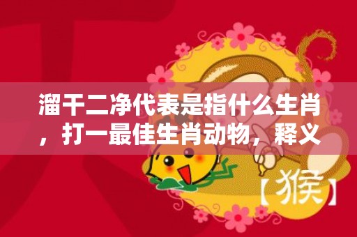 溜干二净代表是指什么生肖，打一最佳生肖动物，释义解答落实