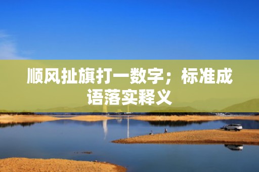顺风扯旗打一数字；标准成语落实释义
