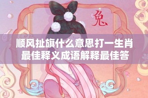 顺风扯旗什么意思打一生肖 最佳释义成语解释最佳答