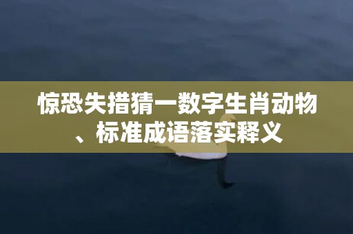 惊恐失措猜一数字生肖动物、标准成语落实释义