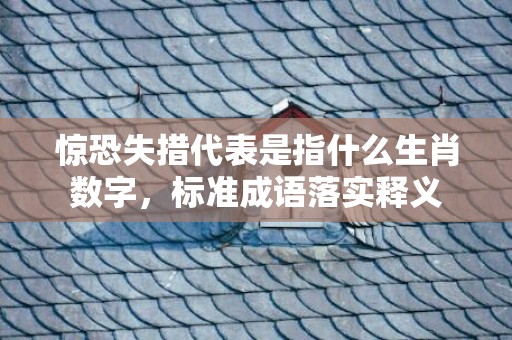 惊恐失措代表是指什么生肖数字，标准成语落实释义