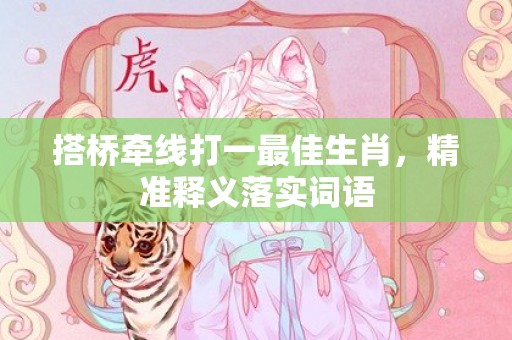 搭桥牵线打一最佳生肖，精准释义落实词语