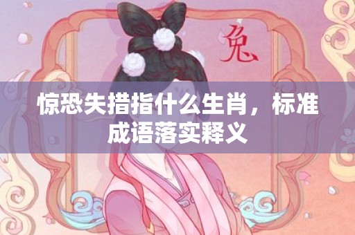 惊恐失措指什么生肖，标准成语落实释义