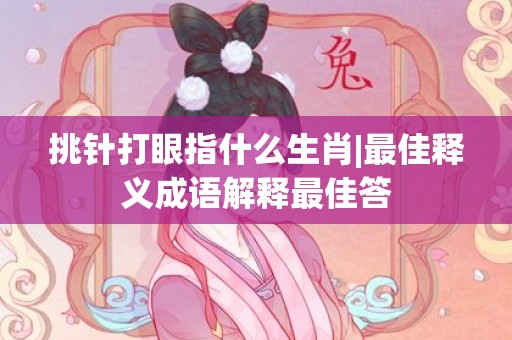 挑针打眼指什么生肖|最佳释义成语解释最佳答