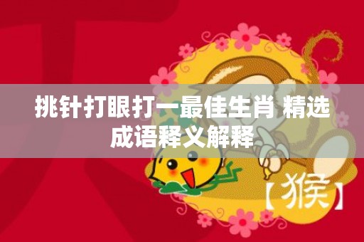 挑针打眼打一最佳生肖 精选成语释义解释