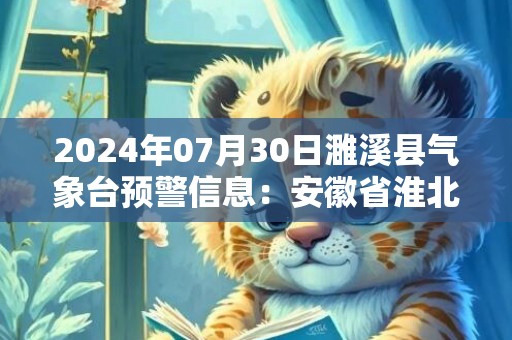 2024年07月30日濉溪县气象台预警信息：安徽省淮北市濉溪县更新高温橙色预警