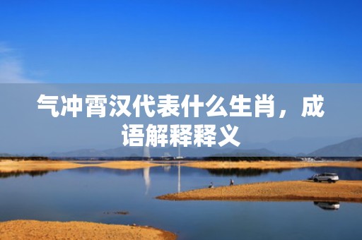 气冲霄汉代表什么生肖，成语解释释义