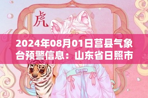 2024年08月01日莒县气象台预警信息：山东省日照市莒县发布高温橙色预警