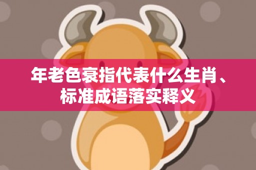 年老色衰指代表什么生肖、标准成语落实释义