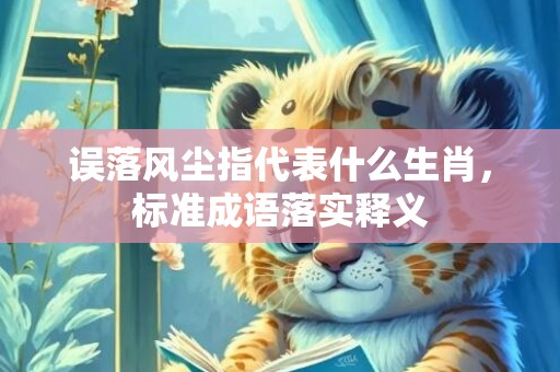 误落风尘指代表什么生肖，标准成语落实释义