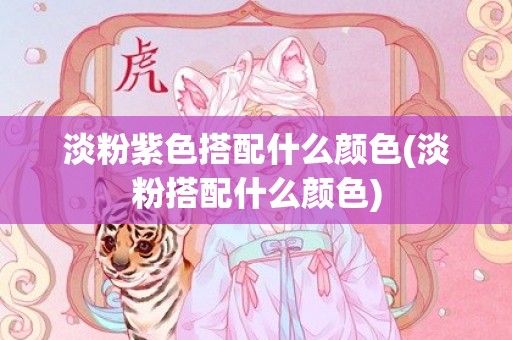 淡粉紫色搭配什么颜色(淡粉搭配什么颜色)