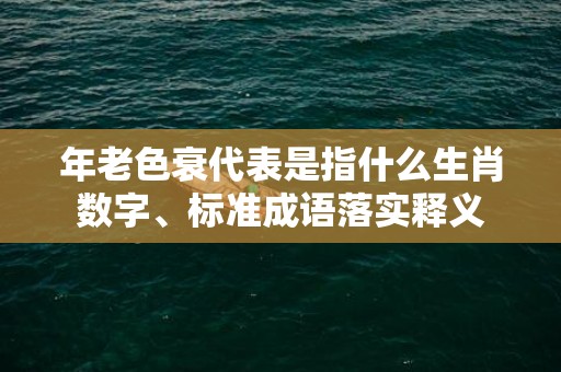 年老色衰代表是指什么生肖数字、标准成语落实释义