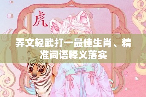 弄文轻武打一最佳生肖、精准词语释义落实