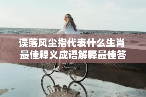 误落风尘指代表什么生肖 最佳释义成语解释最佳答