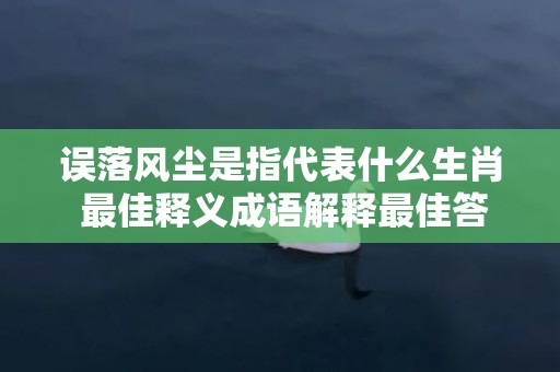 误落风尘是指代表什么生肖 最佳释义成语解释最佳答