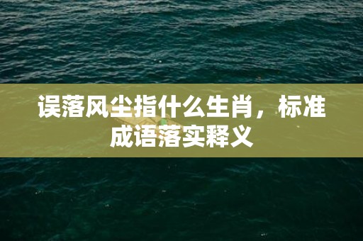 误落风尘指什么生肖，标准成语落实释义
