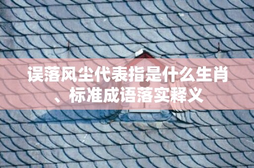误落风尘代表指是什么生肖、标准成语落实释义