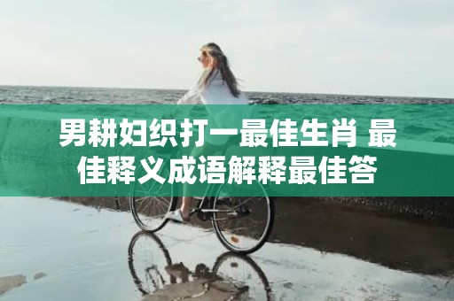 男耕妇织打一最佳生肖 最佳释义成语解释最佳答