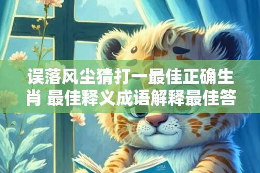 误落风尘猜打一最佳正确生肖 最佳释义成语解释最佳答
