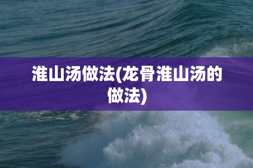 淮山汤做法(龙骨淮山汤的做法)