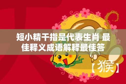短小精干指是代表生肖 最佳释义成语解释最佳答