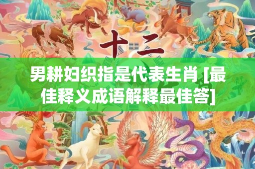 男耕妇织指是代表生肖 [最佳释义成语解释最佳答]