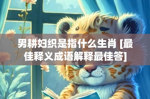男耕妇织是指什么生肖 [最佳释义成语解释最佳答]