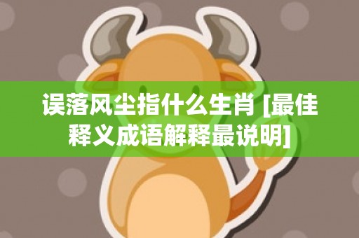 误落风尘指什么生肖 [最佳释义成语解释最说明]