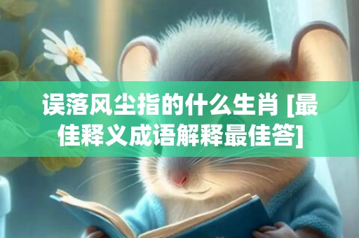 误落风尘指的什么生肖 [最佳释义成语解释最佳答]