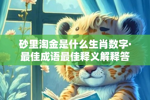 砂里淘金是什么生肖数字·最佳成语最佳释义解释答