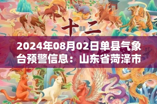 2024年08月02日单县气象台预警信息：山东省菏泽市单县发布高温橙色预警
