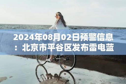 2024年08月02日预警信息：北京市平谷区发布雷电蓝色预警