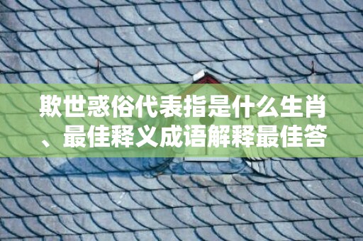 欺世惑俗代表指是什么生肖、最佳释义成语解释最佳答