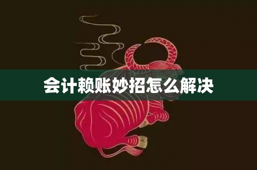 会计赖账妙招怎么解决
